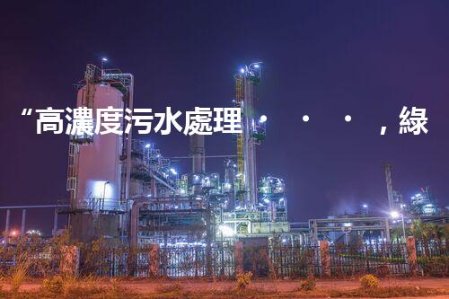 “高濃度污水處理，綠色環(huán)保新篇章”